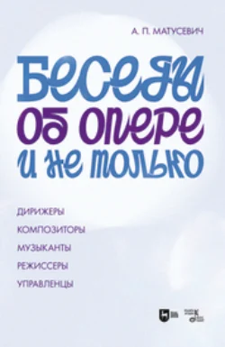 Беседы об опере и не только. Дирижеры. Композиторы. Музыканты. Режиссеры. Управленцы, Александр Матусевич