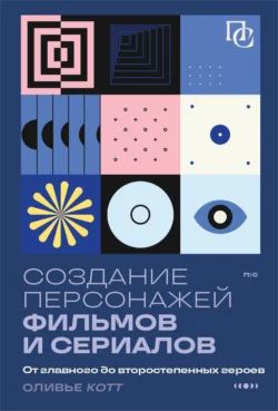 Создание персонажей фильмов и сериалов. От главного до второстепенных героев, Оливье Котте