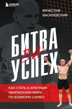 Битва за успех. Как стать 6-кратным чемпионом мира по боевому самбо, Вячеслав Василевский