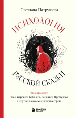 Психология русской сказки. Что скрывают Иван Царевич, Баба Яга, Василиса Премудрая и другие знакомые с детства герои, Светлана Патрушева