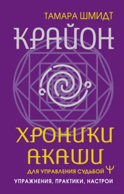 Крайон. Хроники Акаши для управления судьбой. Упражнения, практики, настрои, Тамара Шмидт