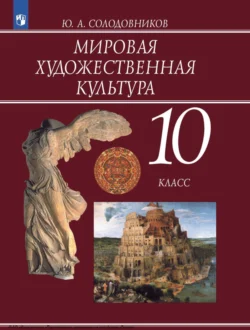 Мировая художественная культура. 10 класс, Юрий Солодовников