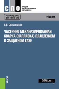 Частично механизированная сварка (наплавка) плавлением в защитном газе. (СПО). Учебник. Виктор Овчинников