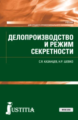 Делопроизводство и режим секретности. (СПО). Учебник. Сергей Казанцев и Наиля Шевко