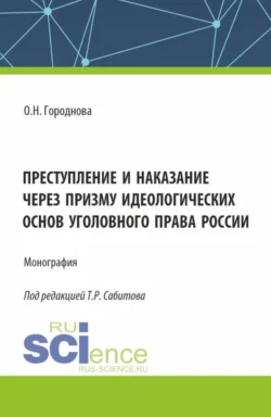 Преступление и наказание через призму идеологических основ уголовного права России. (Аспирантура, Бакалавриат, Магистратура). Монография., Ольга Городнова