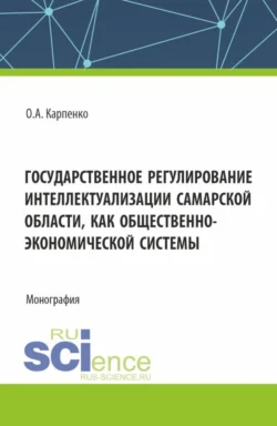 Государственное регулирование интеллектуализации Самарской области как общественно-экономической системы. (Аспирантура, Магистратура). Монография., Ольга Карпенко