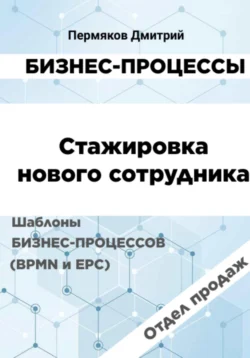 Бизнес-процессы. Стажировка нового сотрудника. Шаблоны бизнес-процессов (BPMN и EPC). Отдел продаж, Дмитрий Пермяков