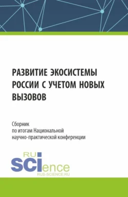 Сборник по итогам Национальной научно-практической конференции Развитие экосистемы России с учетом новых вызовов . (Аспирантура, Магистратура). Сборник статей., Алла Трофимовская