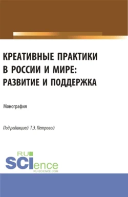 Креативные практики в России и мире: развитие и поддержка. (Аспирантура, Бакалавриат, Магистратура). Монография., Татьяна Рассохина