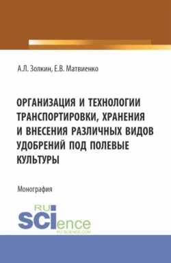 Организация и технологии транспортировки  хранения и внесения различных видов удобрений под полевые культуры. (Аспирантура  Бакалавриат  Магистратура). Монография. Александр Золкин и Евгений Матвиенко