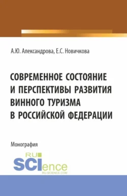 Современное состояние и перспективы развития винного туризма в Российской Федерации. (Аспирантура, Бакалавриат, Магистратура). Монография., Анна Александрова