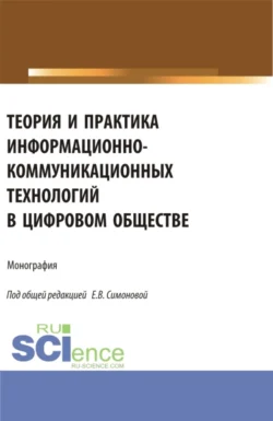 Теория и практика информационно-коммуникационных технологий в цифровом обществе. (Аспирантура, Бакалавриат, Магистратура). Монография., Евгения Симонова