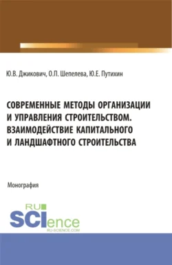 Современные методы организации и управления строительством. Взаимодействие капитального и ландшафтного строительства. (Аспирантура, Бакалавриат, Магистратура). Монография., Ольга Шепелева