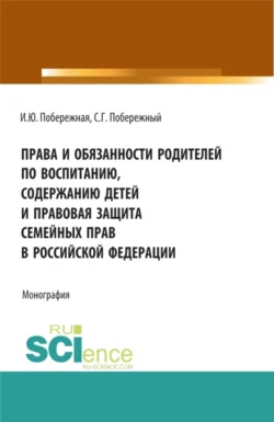 Права и обязанности родителей по воспитанию, содержанию детей и правовая защита семейных прав в Российской Федерации. (Бакалавриат, Магистратура). Монография., Ирина Побережная