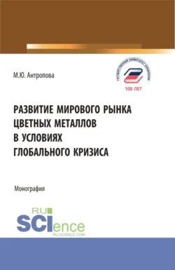 Развитие мирового рынка цветных металлов в условиях глобального кризиса. (Аспирантура  Бакалавриат  Магистратура). Монография. Марина Антропова