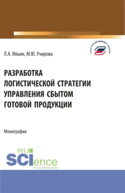 Разработка логистической стратегии управления сбытом готовой продукции. (Аспирантура, Бакалавриат, Магистратура). Монография., Маргарита Учирова