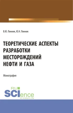 Теоретические аспекты разработки месторождений нефти и газа. (Бакалавриат). Монография., Юрий Линник