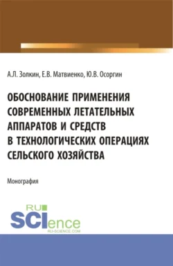 Обоснование применения современных летательных аппаратов и средств в технологических операциях сельского хозяйства. (Аспирантура  Бакалавриат  Магистратура). Монография. Александр Золкин и Евгений Матвиенко