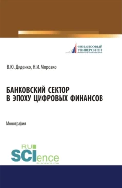 Банковский сектор в эпоху цифровых финансов. (Бакалавриат  Магистратура). Монография. Валентина Диденко и Нина Морозко