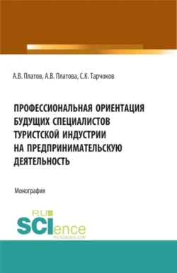 Профессиональная ориентация будущих специалистов туристской индустрии на предпринимательскую деятельность. (Бакалавриат  Магистратура  Специалитет). Монография. Алексей Платов и Салим Тарчоков