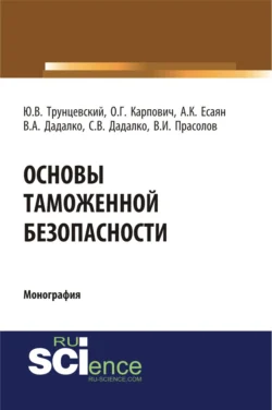 Основы таможенной безопасности. (Аспирантура, Бакалавриат, Магистратура, Специалитет). Монография., Юрий Трунцевский