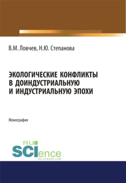 Экологические конфликты в доиндустриальную и индустриальную эпохи. (Аспирантура, Бакалавриат, Магистратура). Монография., Владимир Ловчев