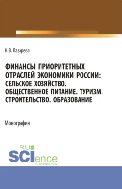 Финансы приоритетных отраслей экономики России: Сельское хозяйство. Общественное питание. Туризм. Строительство. Образование. (Бакалавриат, Магистратура). Монография., Наталья Лазарева