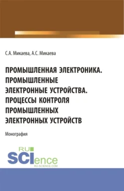 Промышленная электроника. Промышленные электронные устройства. Процессы контроля промышленных электронных устройств. (Аспирантура, Бакалавриат, Магистратура). Монография., Светлана Микаева