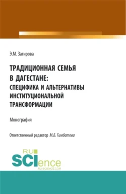 Традиционная семья в Дагестане: специфика и альтернативы институциональной трансформации. (Аспирантура, Бакалавриат, Магистратура). Монография., Эльвира Загирова