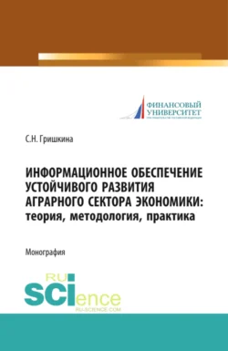 Информационное обеспечение устойчивого развития аграрного сектора экономики. Теория, методология, практика. (Аспирантура, Бакалавриат, Магистратура). Монография., Светлана Гришкина