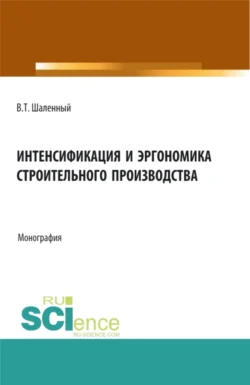 Интенсификация и эргономика строительного производства. (Аспирантура, Бакалавриат, Магистратура). Монография., Василий Шаленный