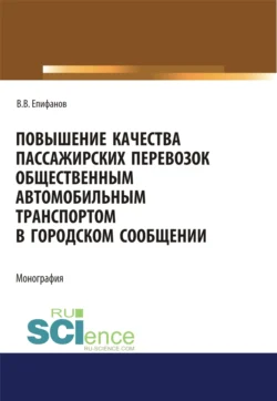 Повышение качества пассажирских перевозок общественным автомобильным транспортом в городском сообщении. (Аспирантура  Бакалавриат  Магистратура). Монография. Вячеслав Епифанов