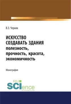 Искусство создавать здания. (Аспирантура). (Бакалавриат). (Магистратура). Монография, Виктор Черняк