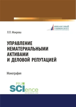 Управление нематериальными активами и деловой репутацией. (Аспирантура  Бакалавриат  Магистратура). Монография. Лидия Мокрова