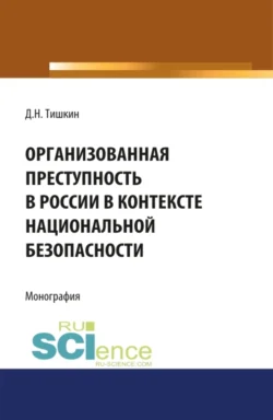 Организованная преступность в России в контексте национальной безопасности. (Адъюнктура, Аспирантура, Бакалавриат, Магистратура, Специалитет). Монография., Дмитрий Тишкин