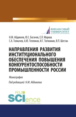 Направления развития институционального обеспечения повышения конкурентоспособности промышленности России. (Аспирантура  Бакалавриат  Магистратура). Монография. Нияз Абдикеев и Сергей Толкачев