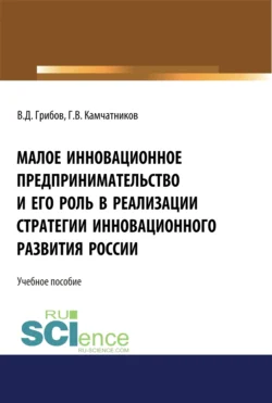 Малое инновационное предпринимательство и его роль в реализации стратегии инновационного развития в России. (Аспирантура, Бакалавриат, Магистратура). Монография., Владимир Грибов