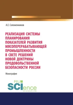 Реализация системы планирования показателей развития мясоперерабатывающей промышленности в свете решений новой Доктрины продовольственной безопасности. (Аспирантура  Бакалавриат  Магистратура  Специалитет). Монография. Александр Соломенников