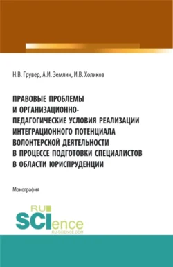 Правовые проблемы и организационно-педагогические условия реализации интеграционного потенциала волонтерской деятельности в процессе подготовки специалистов в области юриспруденции. (Бакалавриат, Магистратура). Монография., Александр Землин