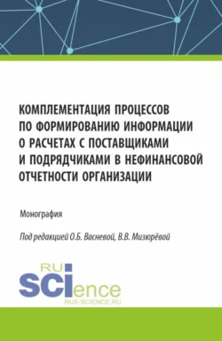 Комплементация процессов по формированию информации о расчетах с поставщиками и подрядчиками в нефинансовой отчетности организации. (Аспирантура  Бакалавриат  Магистратура). Монография. Олеся Васнева и Вера Мизюрёва