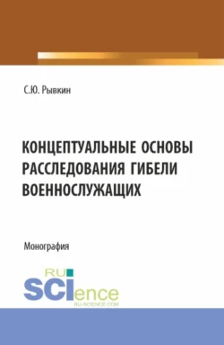 Концептуальные основы расследования гибели военнослужащих. (Бакалавриат, Магистратура). Монография., Станислав Рывкин