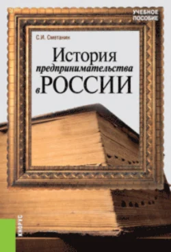 История предпринимательства в России. (Бакалавриат). Учебное пособие., Станислав Сметанин