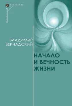 Начало и вечность жизни Владимир Вернадский