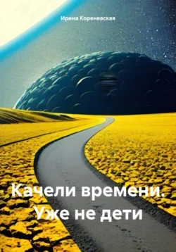 Качели времени. Уже не дети Ирина Кореневская