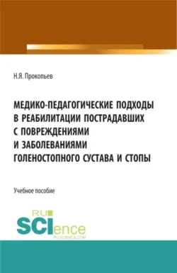 Медико-педагогические подходы в реабилитации пострадавших с повреждениями и заболеваниями голеностопного сустава и стопы. (Бакалавриат, Магистратура). Учебное пособие., Николай Прокопьев