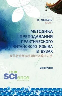 Методика преподавания практического китайского языка 高等教育机构实用汉语教学方法. (Аспирантура). Монография. Аньжань И