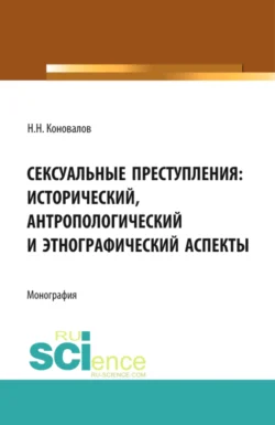 Сексуальные преступления: исторический, антропологический и этнографический аспекты. (Адъюнктура, Аспирантура, Магистратура). Монография., Николай Коновалов