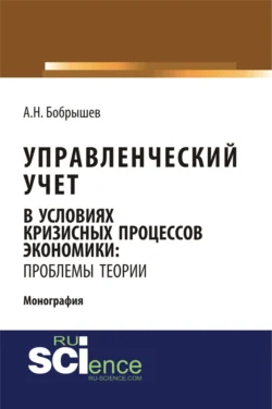 Управленческий учет в условиях кризисных процессов экономики: проблемы теории. (Аспирантура, Бакалавриат, Магистратура). Монография., Алексей Бобрышев