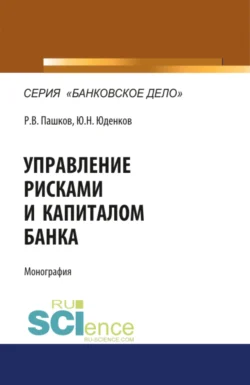 Управление рисками и капиталом банка. (Аспирантура, Магистратура). Монография., Юрий Юденков