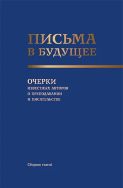 Письма в будущее. Очерки известных авторов о преподавании и писательстве. (Адъюнктура, Аспирантура, Бакалавриат, Магистратура, Специалитет, СПО). Сборник статей., Александр Смушкин